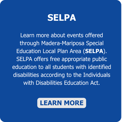The The Madera-Mariposa Special Education Local Plan Area (SELPA) serves over 3,500 students with disabilities. Ensuring a free appropriate public education to all students with identified disabilities according to the Individuals with Disabilities  Education Act.